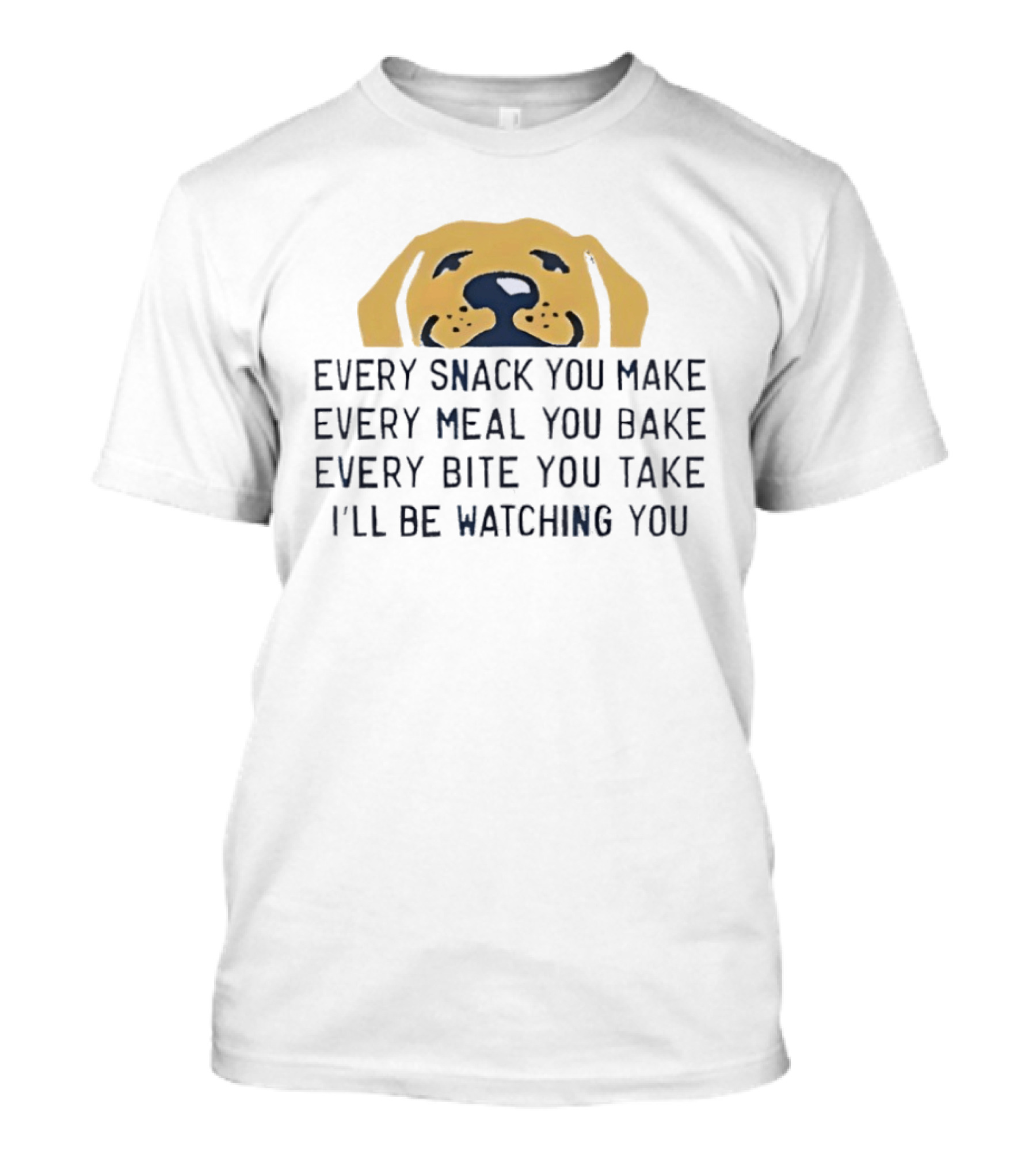 Every Snack You Make Yellow Dog Every Meal You Bake Every Bite You Take I'll Be Ing You T-Shirt