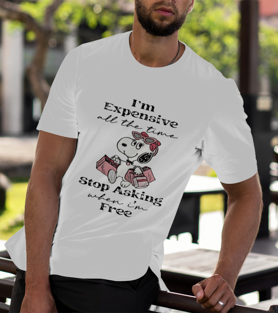 Snoopy I'm Expensive All The Time Stop Asking When I'm Free T-Shirt