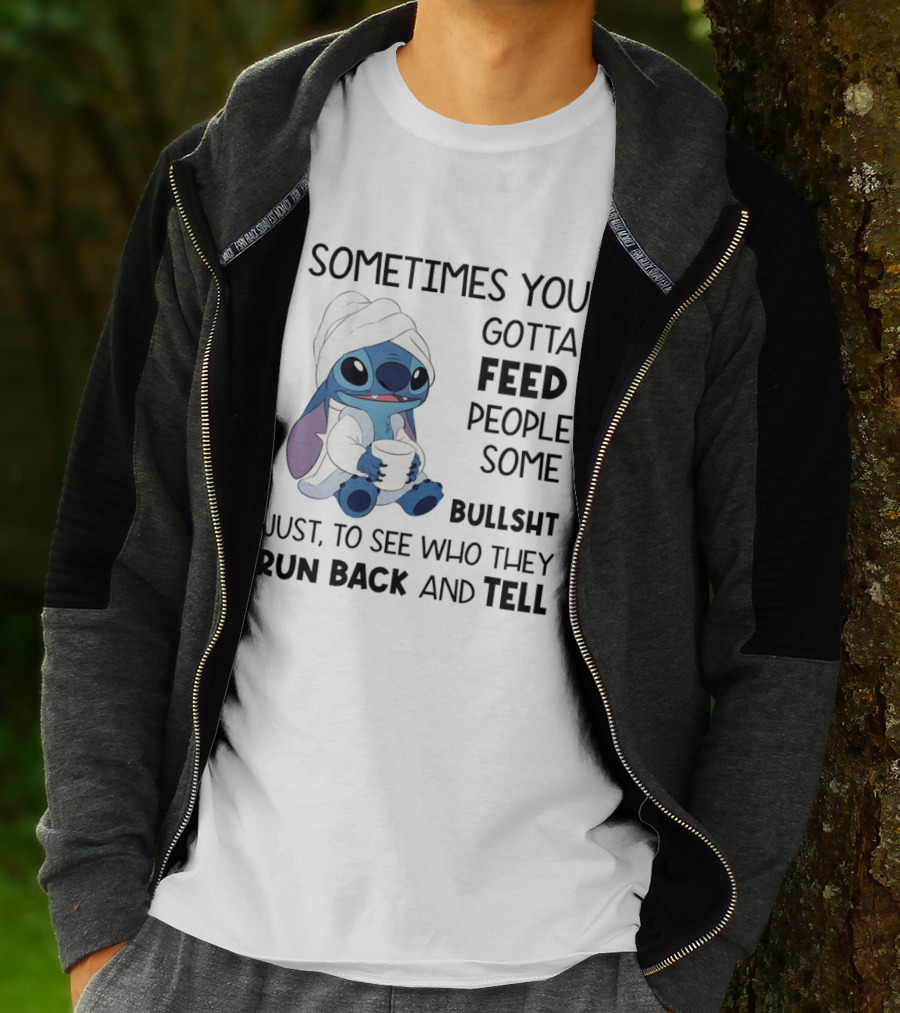 Stitch Sometimes You Gotta Feed People Some Bullshit Just To See Who They Run Back And Tell T-Shirt