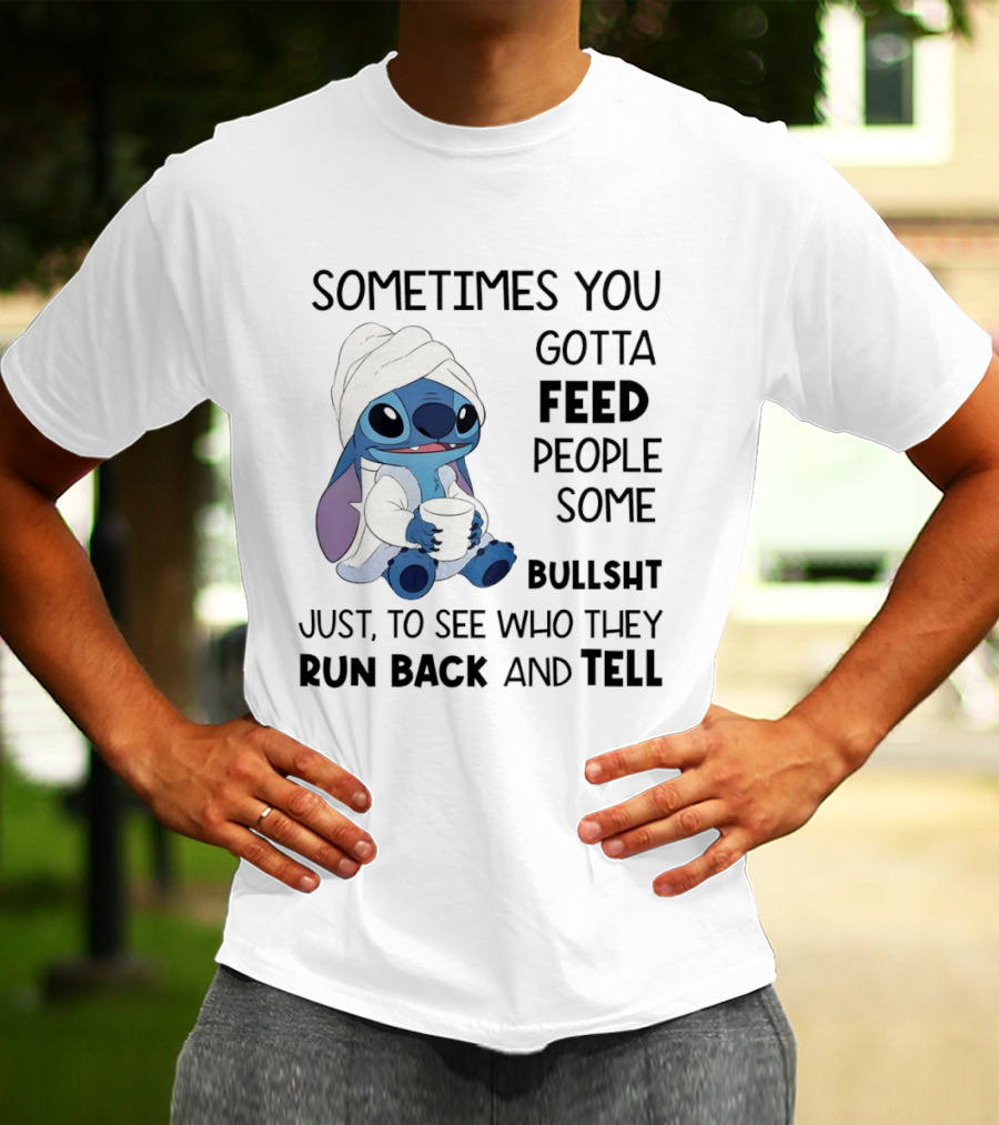 Stitch Sometimes You Gotta Feed People Some Bullshit Just To See Who They Run Back And Tell T-Shirt