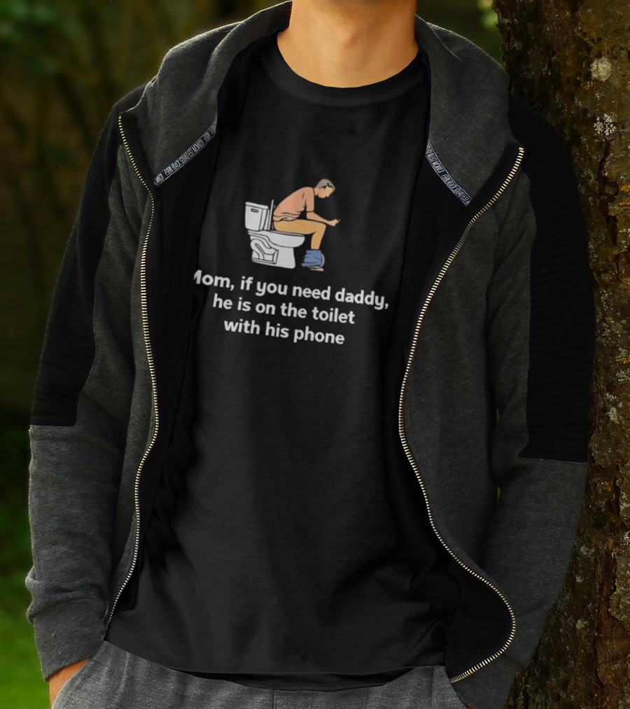 Mom If You Need Daddy He Is On The Toilet With His Phone Funny T-Shirt
