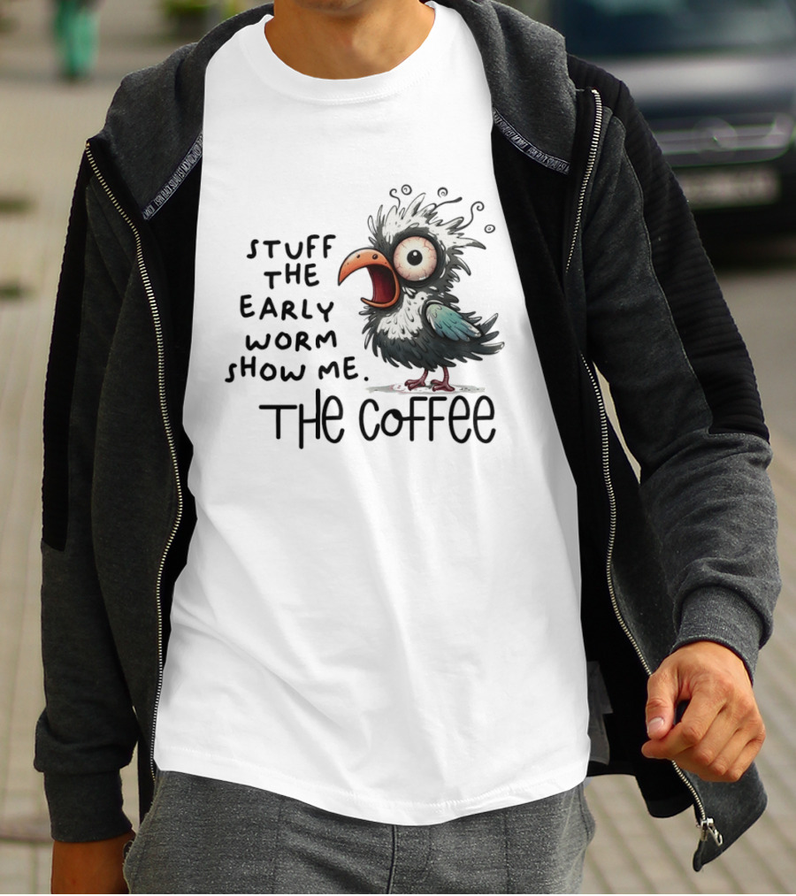 Stuff The Early Worm Show Me The Coffee Bird T-Shirt