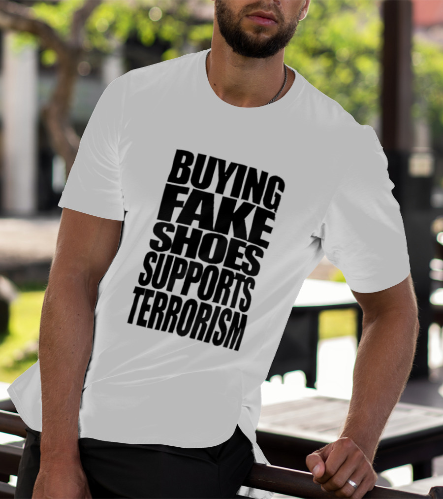 Buying Fake Shoes Supports Terrorism Controversial T-Shirt