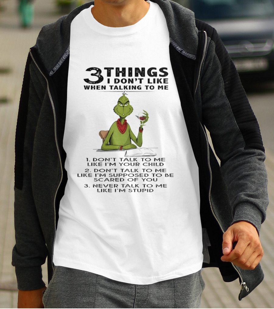 Grinch 3 Things I Don't Like Don't Talk To Me Like I'm Your Child Scared Of You Stupid T-Shirt