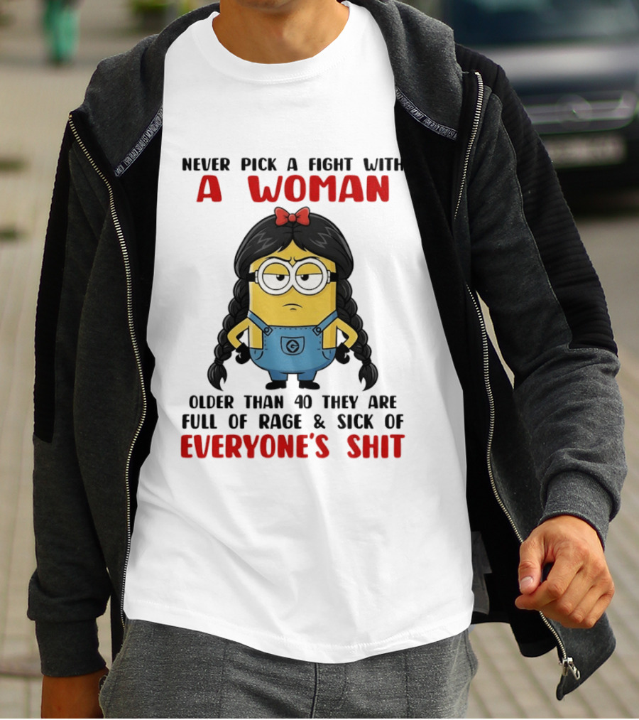 Minion Never Pick A Fight With A Woman Older Than 40 Full Of Rage Sick Of Everyone's Shit T-Shirt