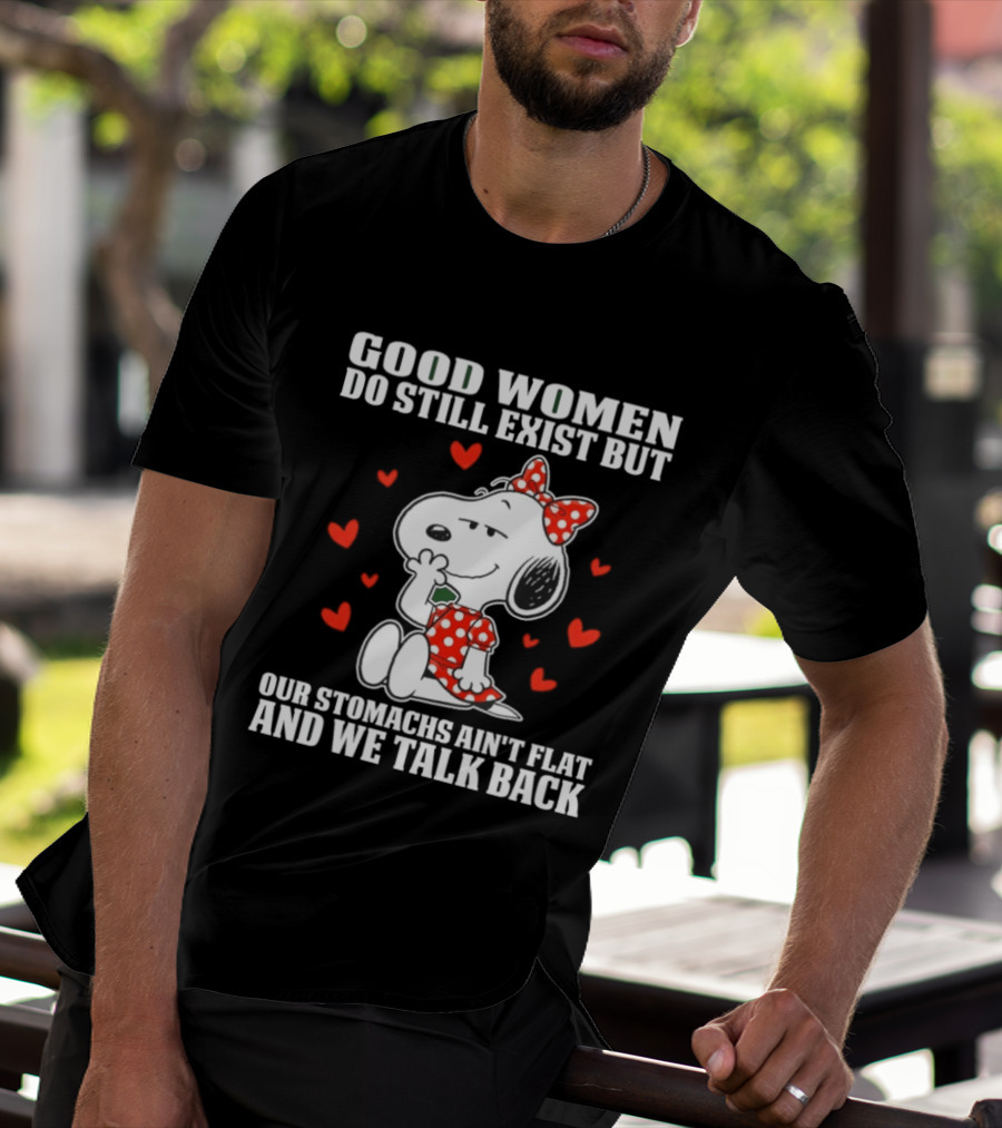Snoopy Good Women Do Still Exist But Our Stomachs Ain’t Flat And We Talk Back Valentine’s Day T-Shirt