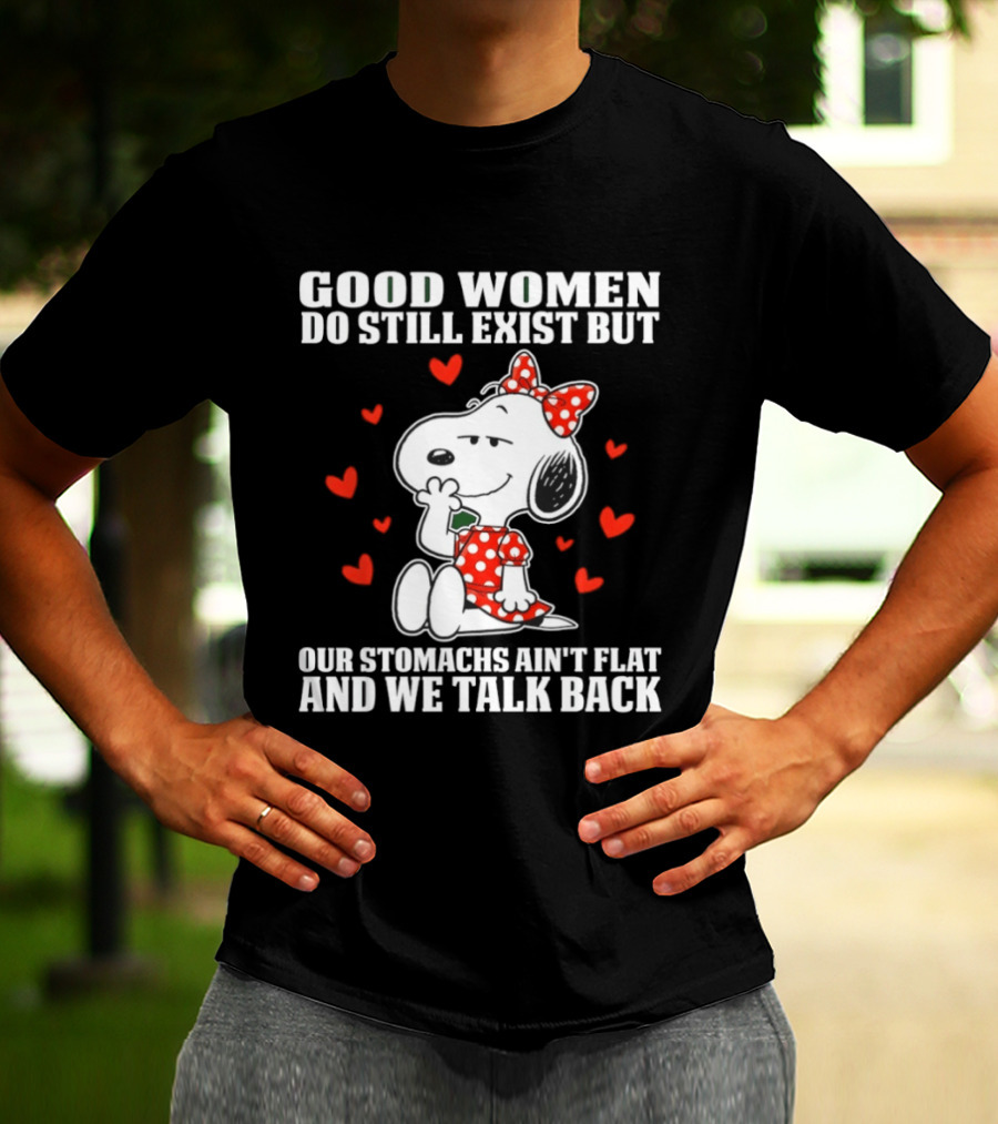 Snoopy Good Women Do Still Exist But Our Stomachs Ain’t Flat And We Talk Back Valentine’s Day T-Shirt
