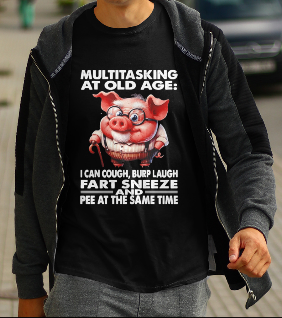 Multitasking At Old Age I Can Cough Burp Laugh Fart Sneeze And Pee At The Same Time Pig T-Shirt