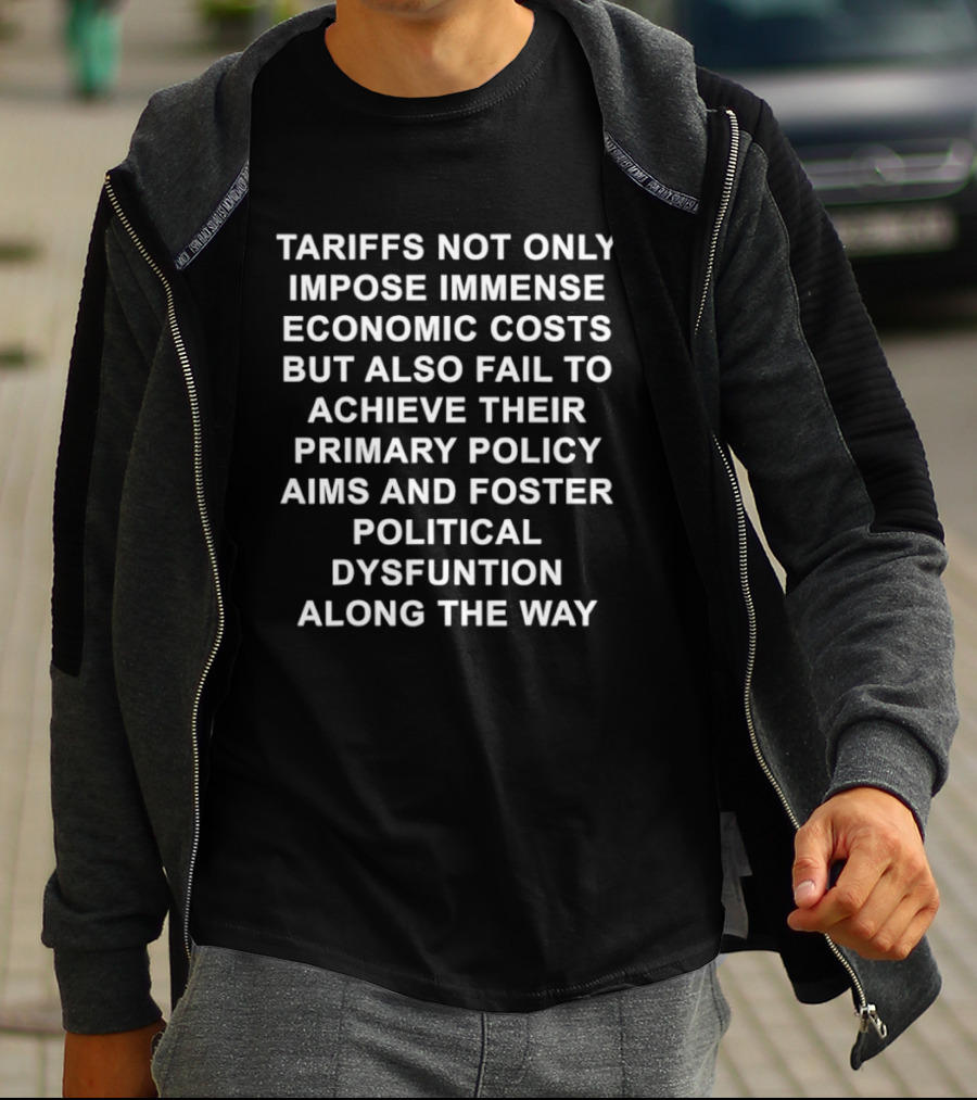 Tariffs Not Only Impose Immense Economic Costs But Also Fail To Achieve Their Primary Policy Aims And Foster Political Dysfunction Along The Way T-Shirt