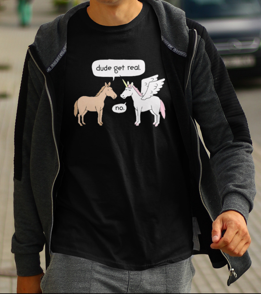Dude Get Real Horse Unicorn No T-Shirt