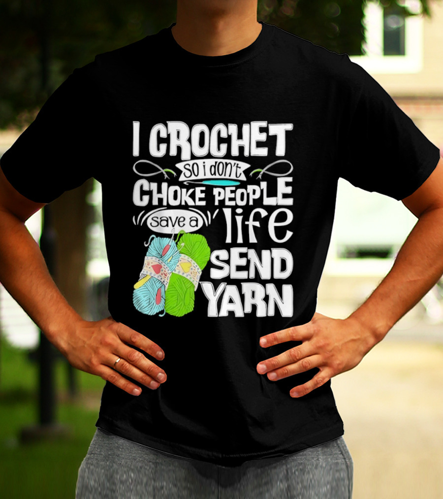 I Crochet So I Don’t Choke People A Life Send Yarn T-Shirt