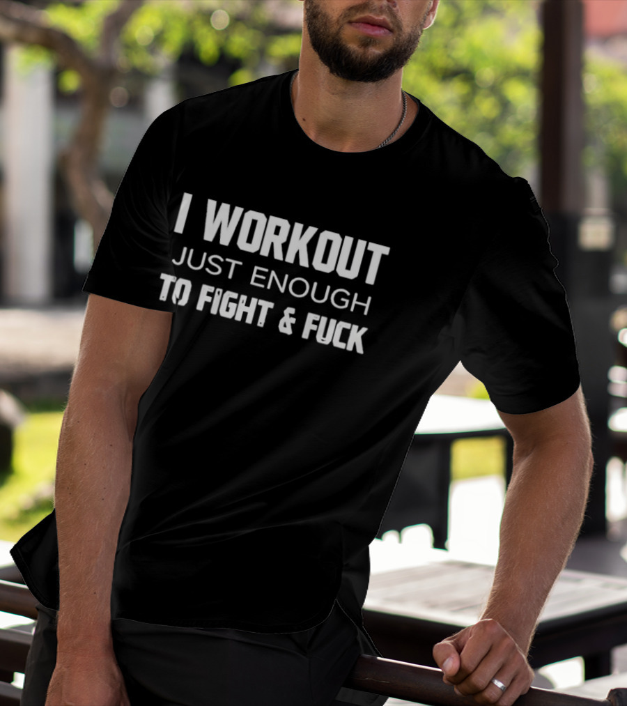 I Workout Just Enough To Fight And Fuck 2026 T-Shirt