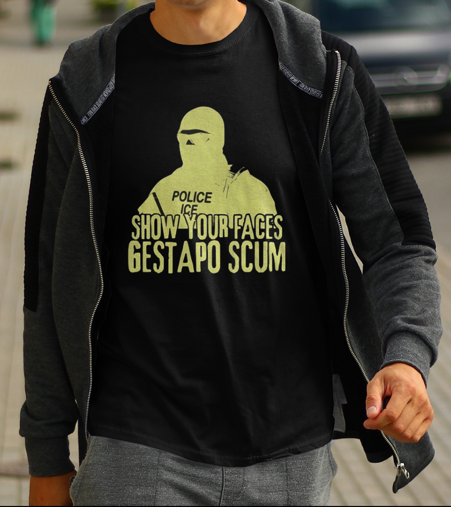 Show Your Faces Gestapo Scum Police ICE T-Shirt