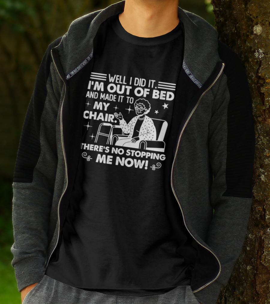 Well I Did It I'm Out Of Bed And Made It To My Chair There's No Stopping Me Now T-Shirt
