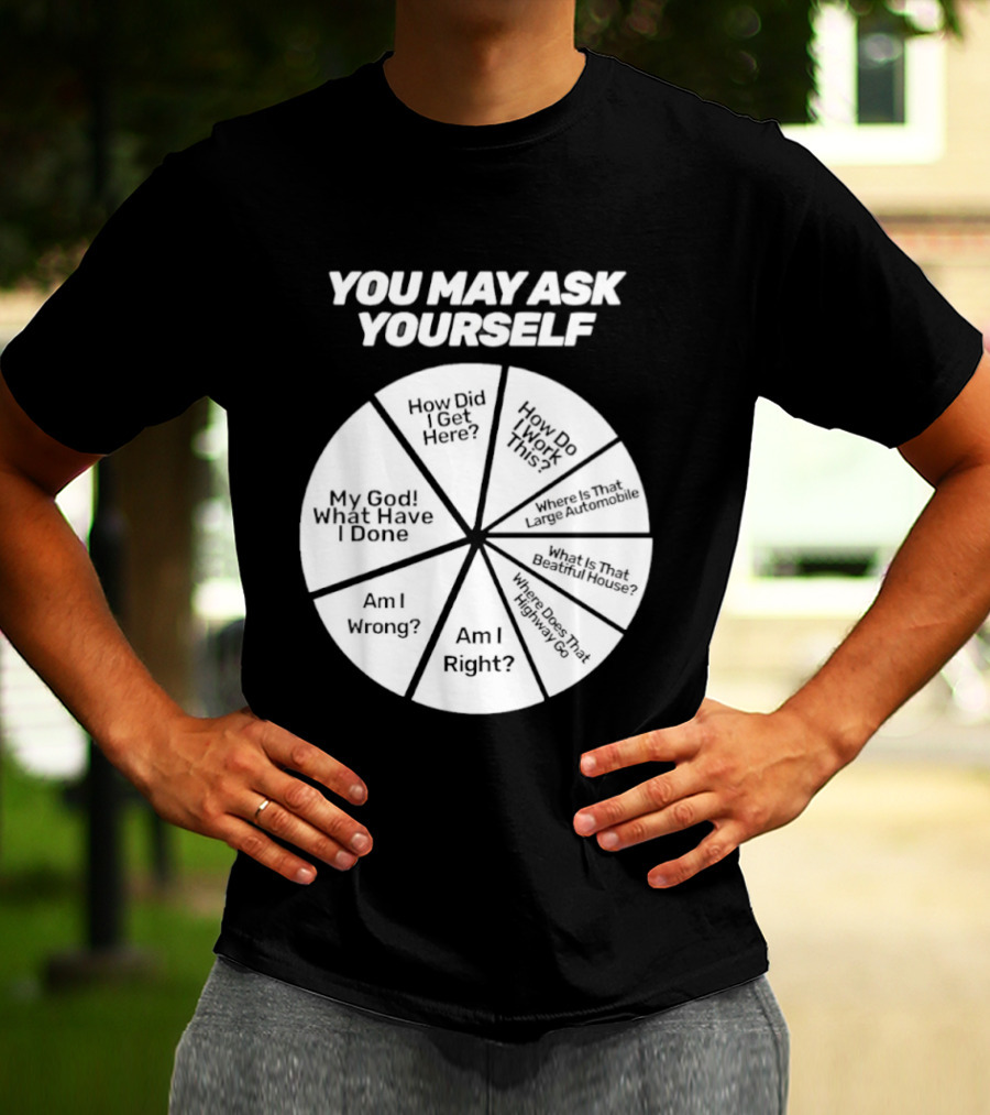 You May Ask Yourself Wheel My God What Have I Done How Did I Get Here Am I Wrong T-Shirt