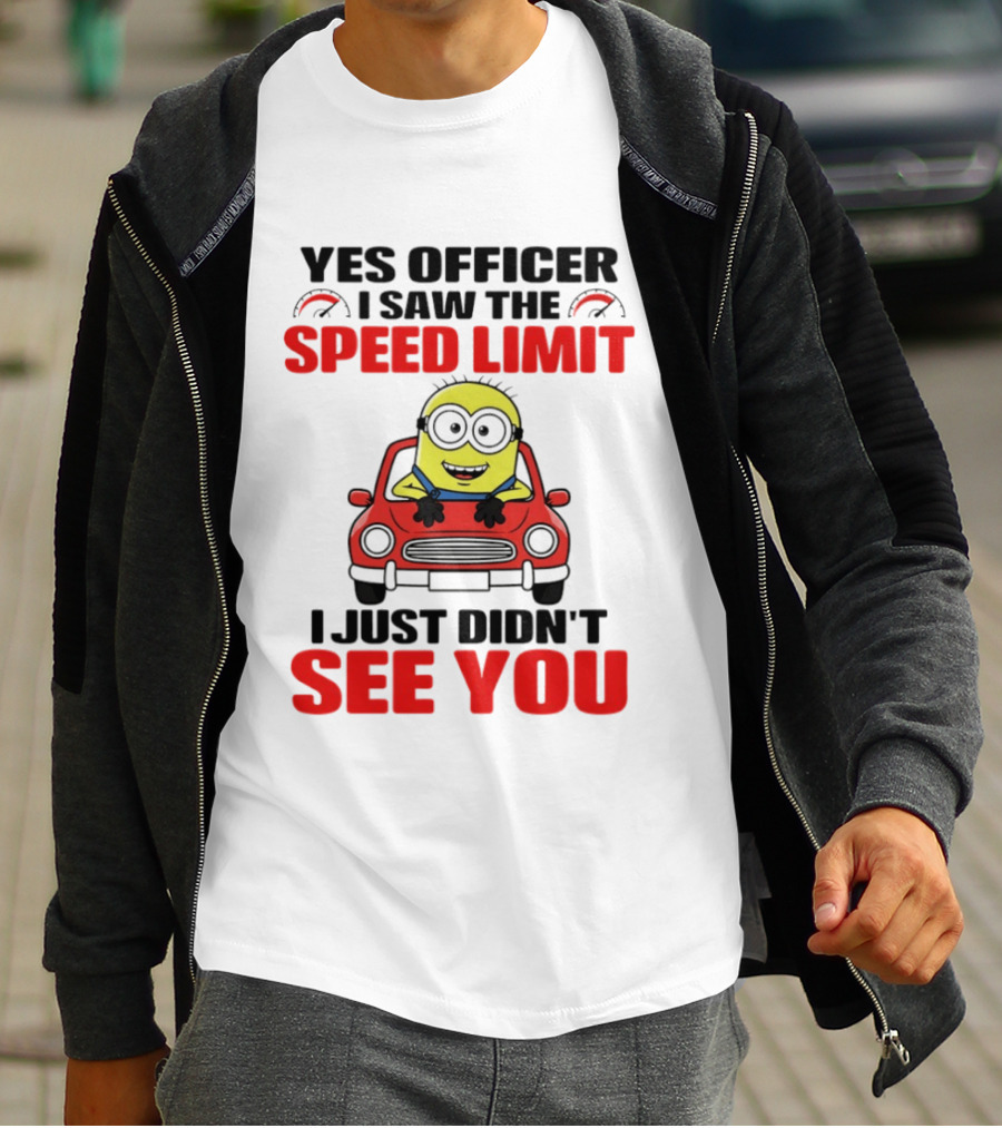 Yes Officer I Saw The Speed Limit Minion I Just Didn't See You T-Shirt