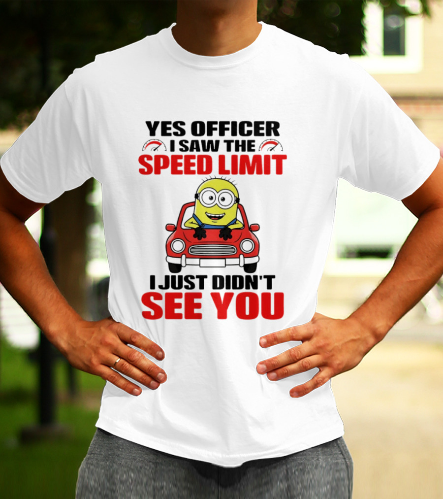 Yes Officer I Saw The Speed Limit Minion I Just Didn't See You T-Shirt