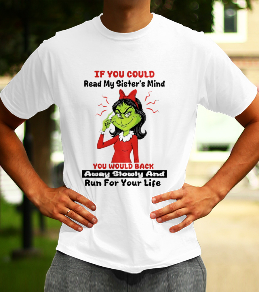 Grinch If You Could Read My Sister's Mind You Would Back Away Slowly And Run For Your Life T-Shirt