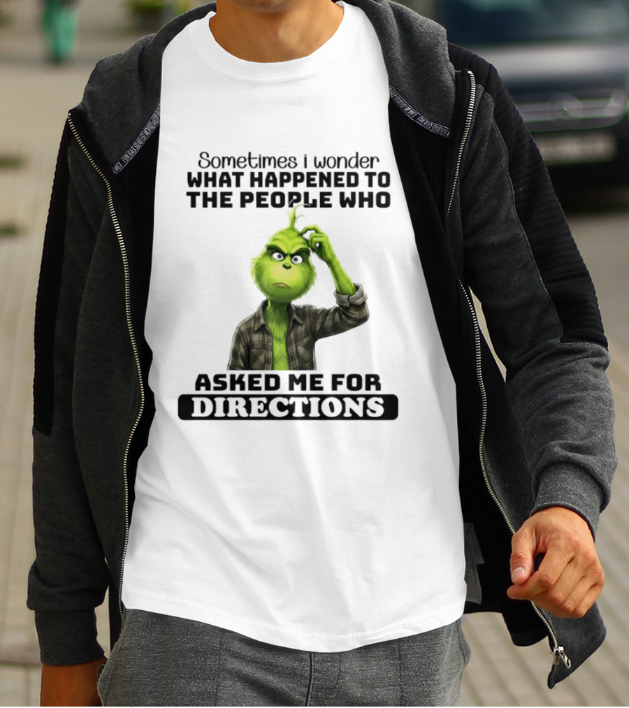 Grinch Sometimes I Wonder What Happened To The People Who Asked Me For Directions T-Shirt