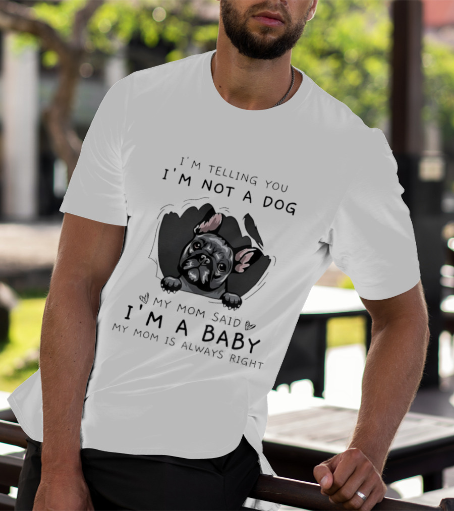 I'm Telling You I'm Not A Dog My Mom Said I'm A Baby My Mom Is Always Right Pug T-Shirt