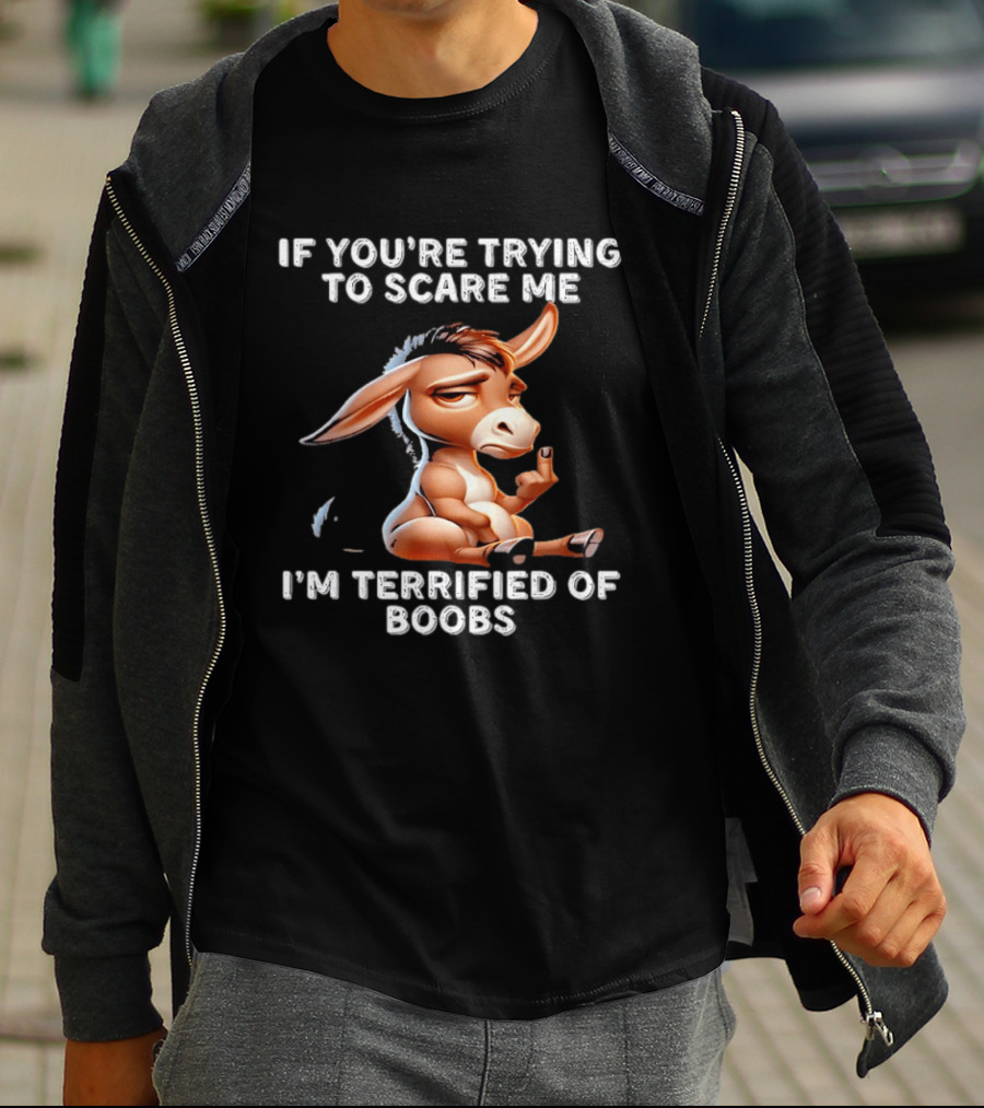 Donkey If You’re Trying To Scare Me I’m Terrified Of Boobs T-Shirt