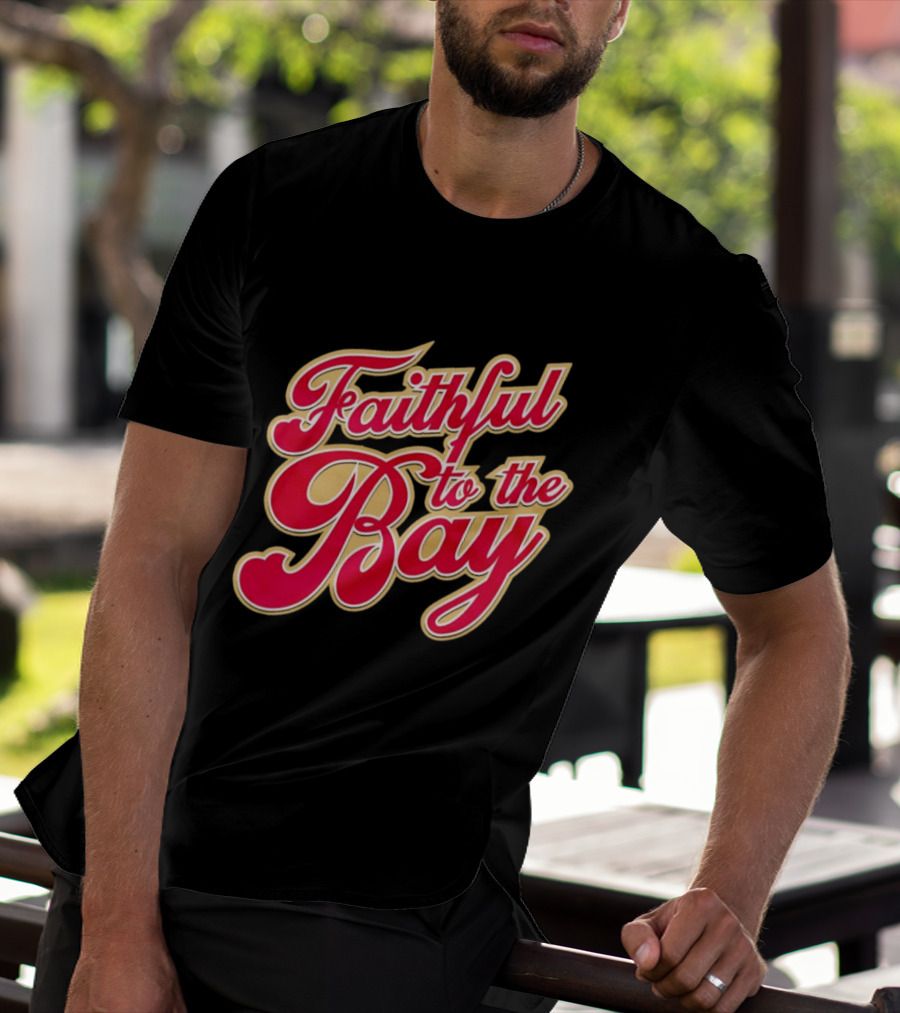 Faithful To The Bay San Francisco 49ers Fan Loyalty T-Shirt