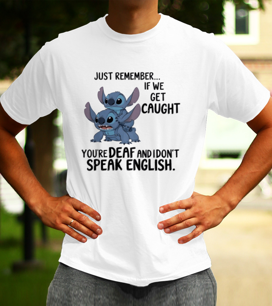 Just Remember If We Get Caught You're Deaf And I Don't Speak English Stitch T-Shirt