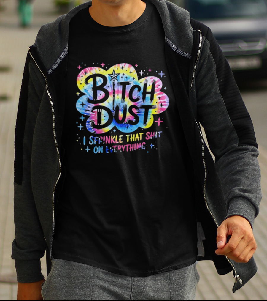 Bitch Dust I Sprinkle That Shit On Everything Tie Dye Colorful Starburst T-Shirt