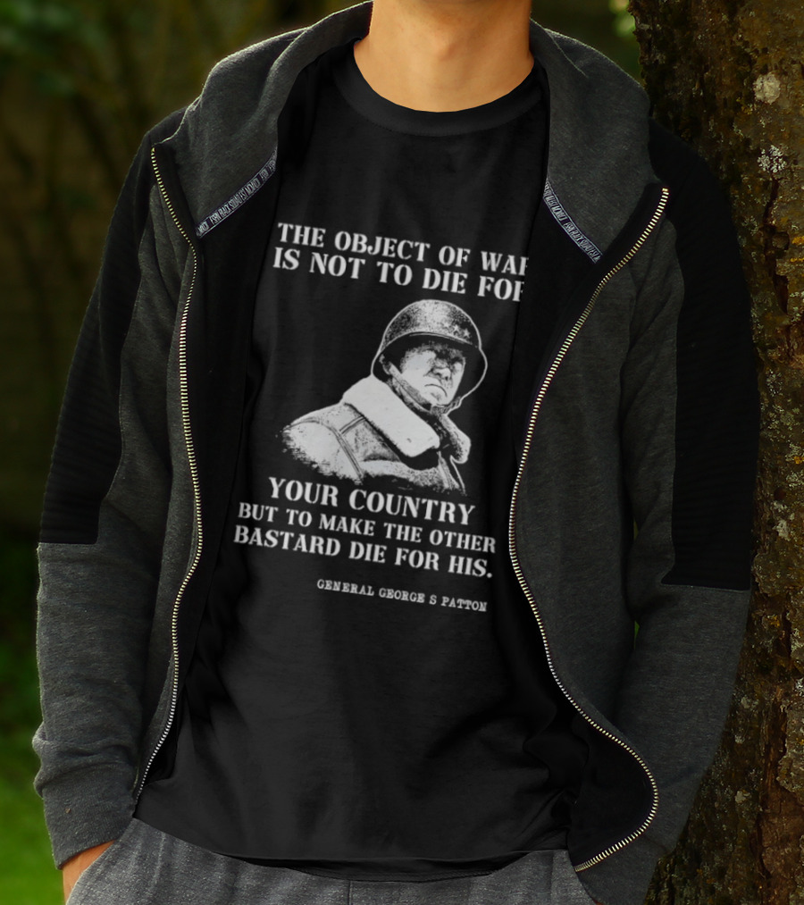 General George S Patton The Object Of War Is Not To Die For Your Country T-Shirt