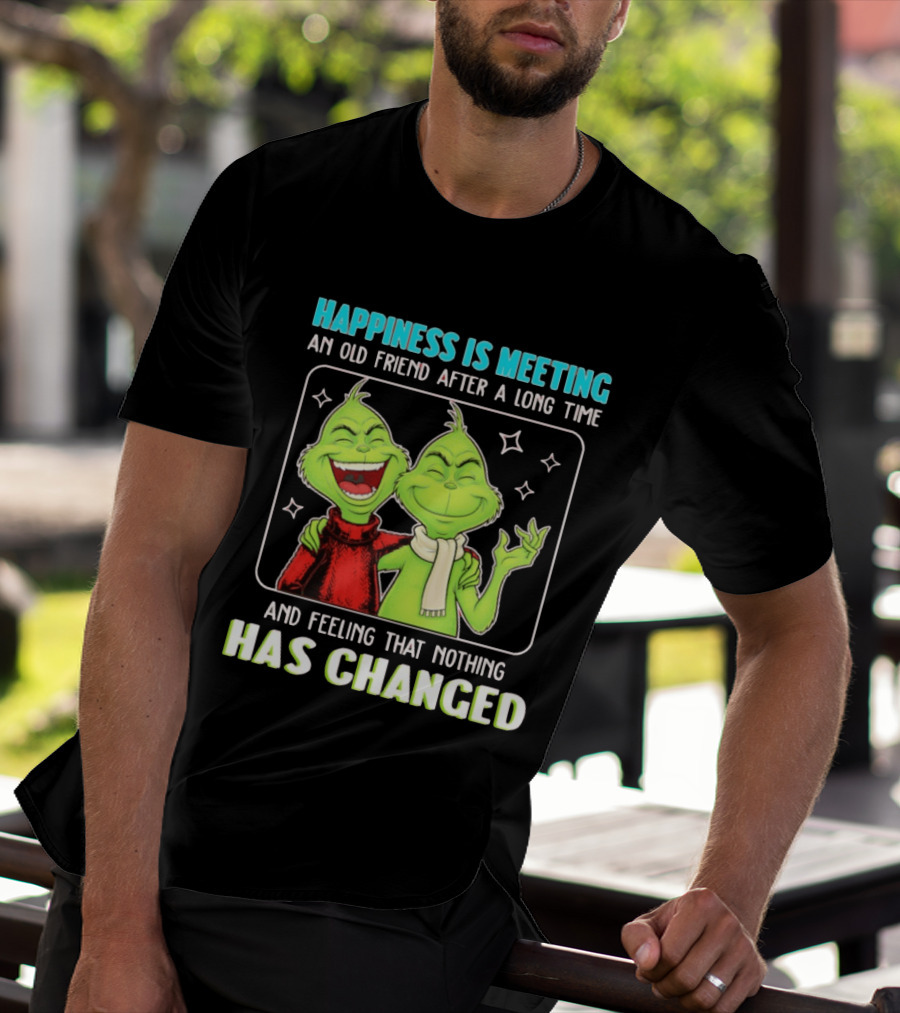 Happiness Is Meeting An Old Friend After A Long Time Grinch Feeling That Nothing Has Changed T-Shirt