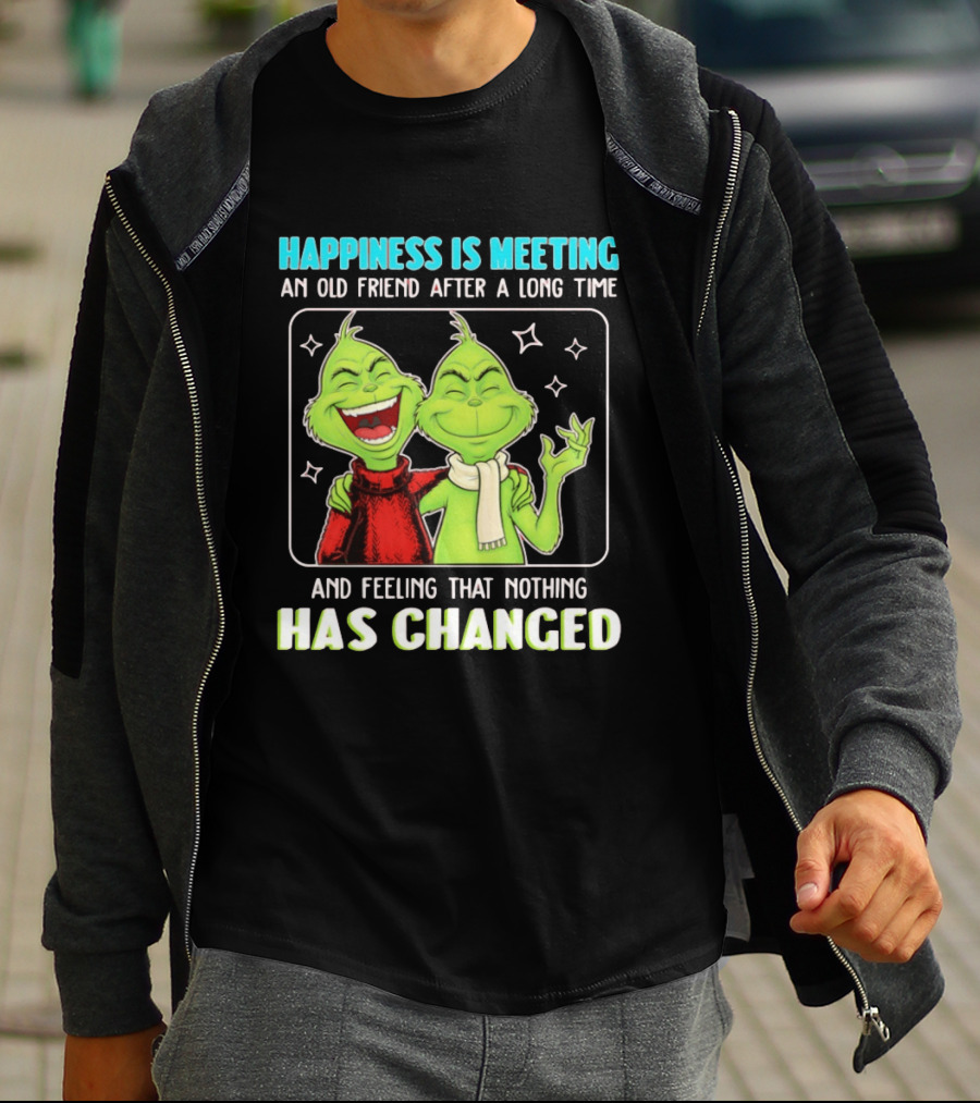 Happiness Is Meeting An Old Friend After A Long Time Grinch Feeling That Nothing Has Changed T-Shirt
