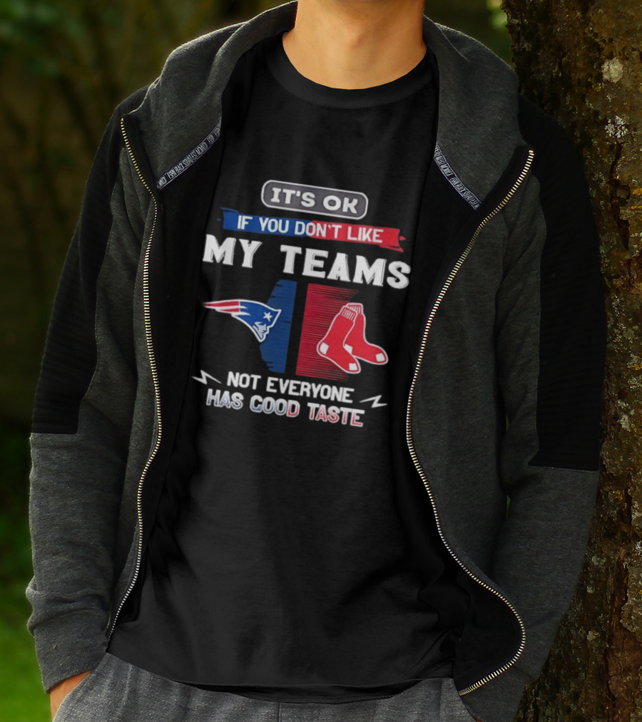 New England Patriots Boston Red Sox It's Ok If You Don't Like My Teams Not Everyone Has Good Taste T-Shirt
