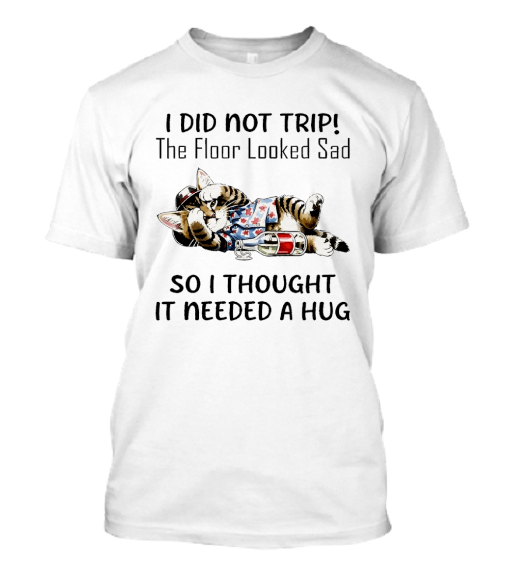I Did Not Trip The Floor Looked Sad So I Thought It Needed A Hug Cat T T-Shirt