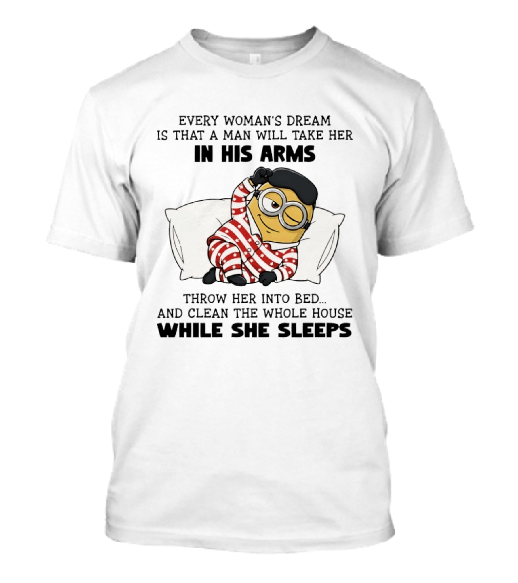 Minion Every Woman’s Dream Is That A Man Will Take Her In His Arms Throwher Into Bed T-Shirt