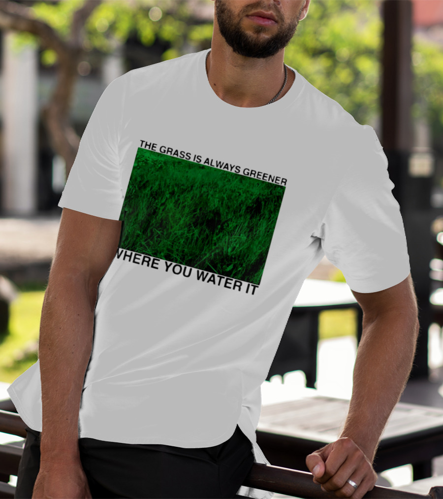 The Grass Is Always Greener Where You Water It Inspirational Message T-Shirt