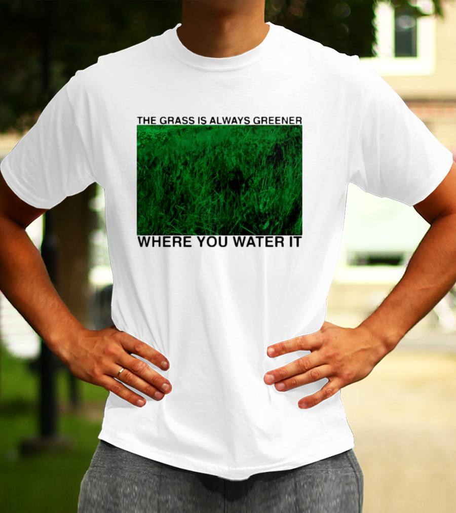 The Grass Is Always Greener Where You Water It Inspirational Message T-Shirt