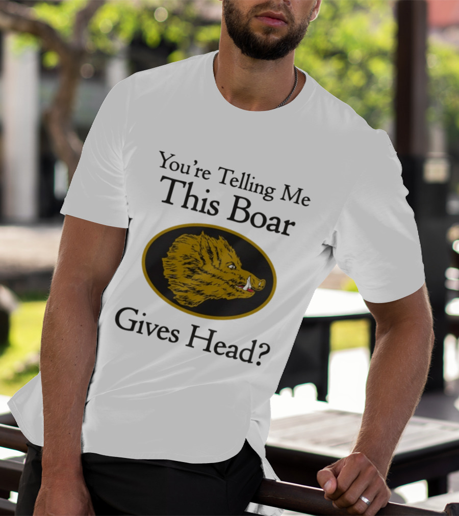 You’re Telling Me This Boar Gives Head T-Shirt