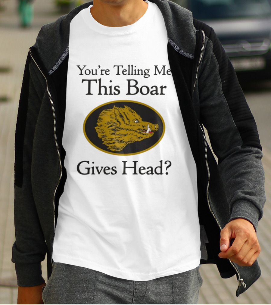 You’re Telling Me This Boar Gives Head T-Shirt