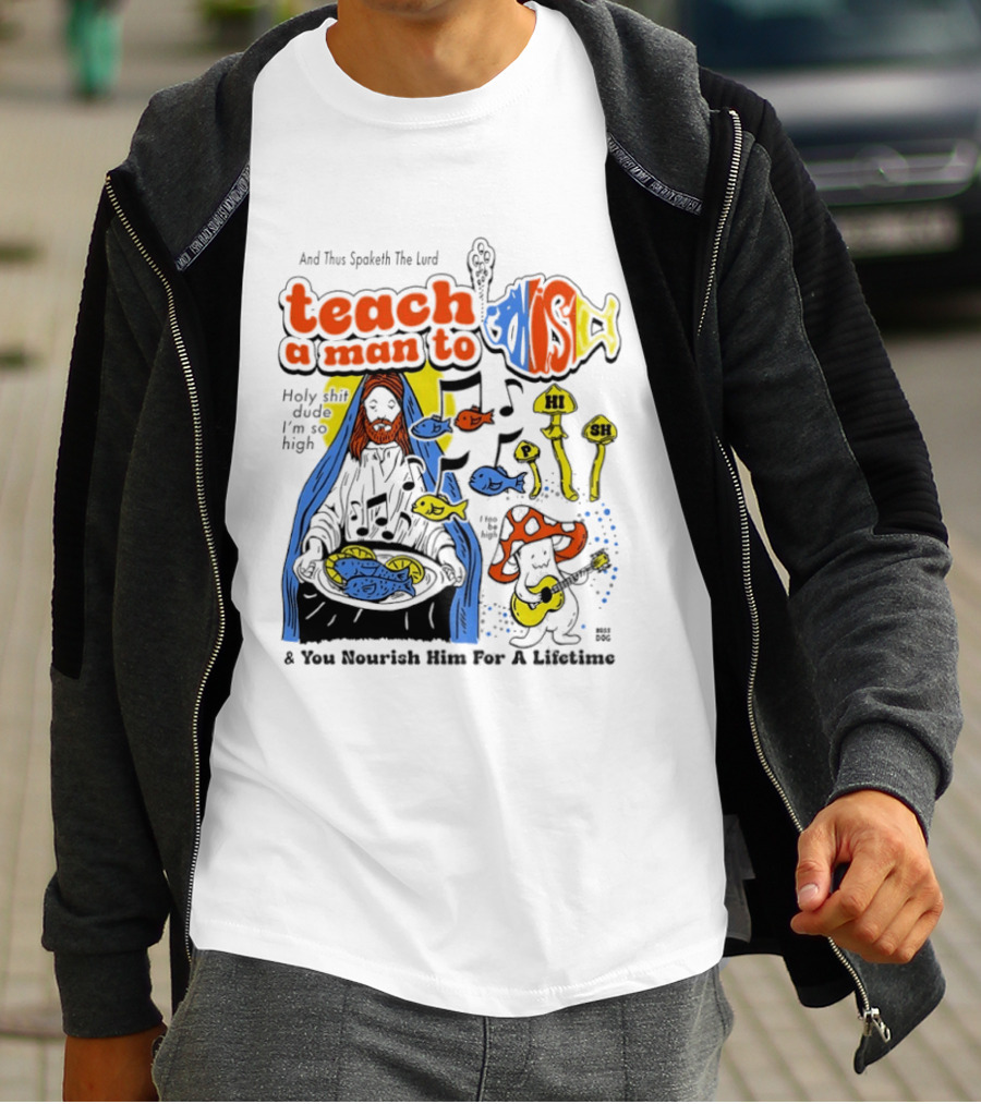 Teach A Man To HI SH I'm So High Fish Lurd Nourish Him For A Lifetime T-Shirt