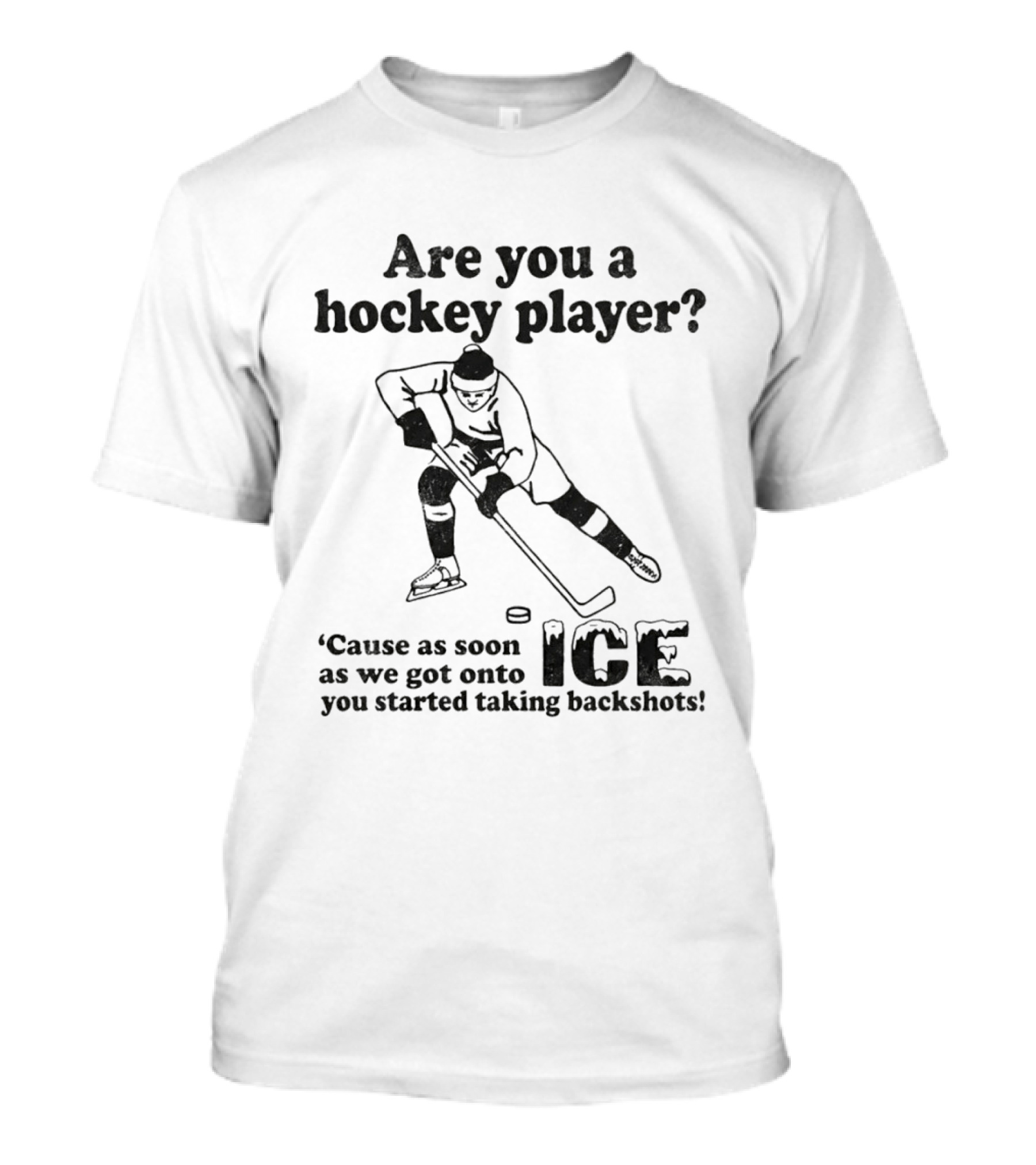 Are You A Hockey Player Cause As Soon As We Got Onto ICE You Started Taking Backshots T-Shirt