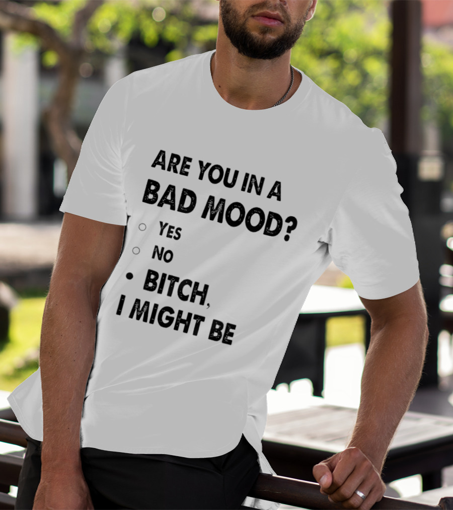 Are You In A Bad Mood Yes No Bitch I Might Be T-Shirt