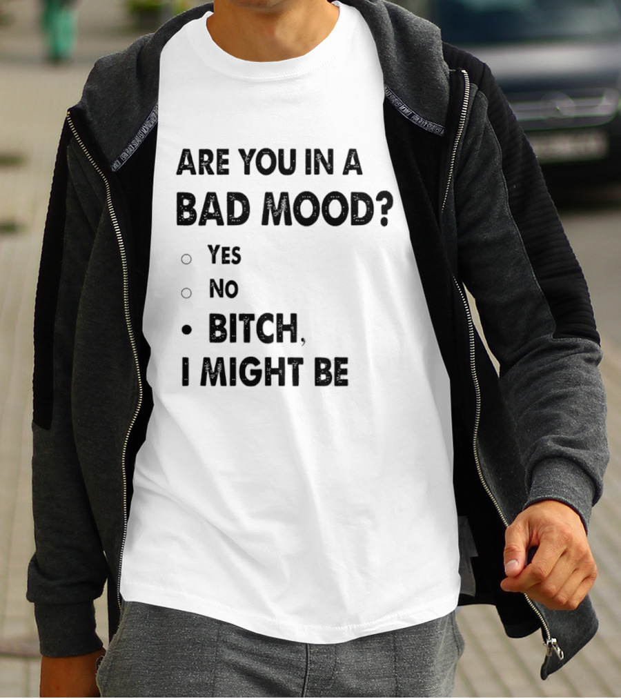 Are You In A Bad Mood Yes No Bitch I Might Be T-Shirt