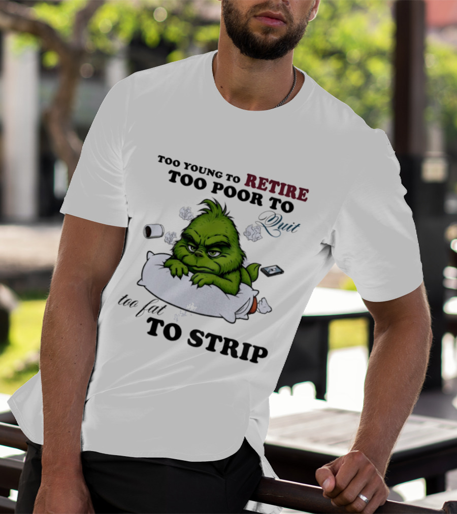 Grinch Too Young To Retire Too Poor To Quit Too Fat To Strip Fun T-Shirt