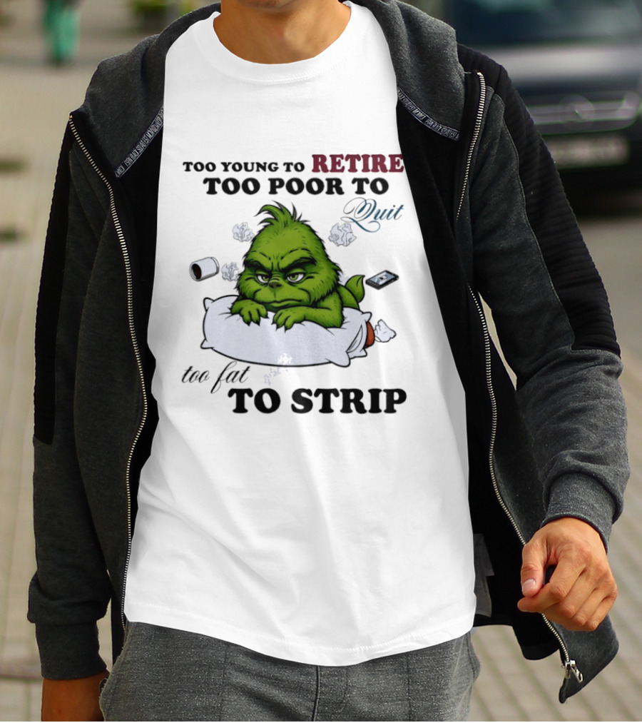 Grinch Too Young To Retire Too Poor To Quit Too Fat To Strip Fun T-Shirt