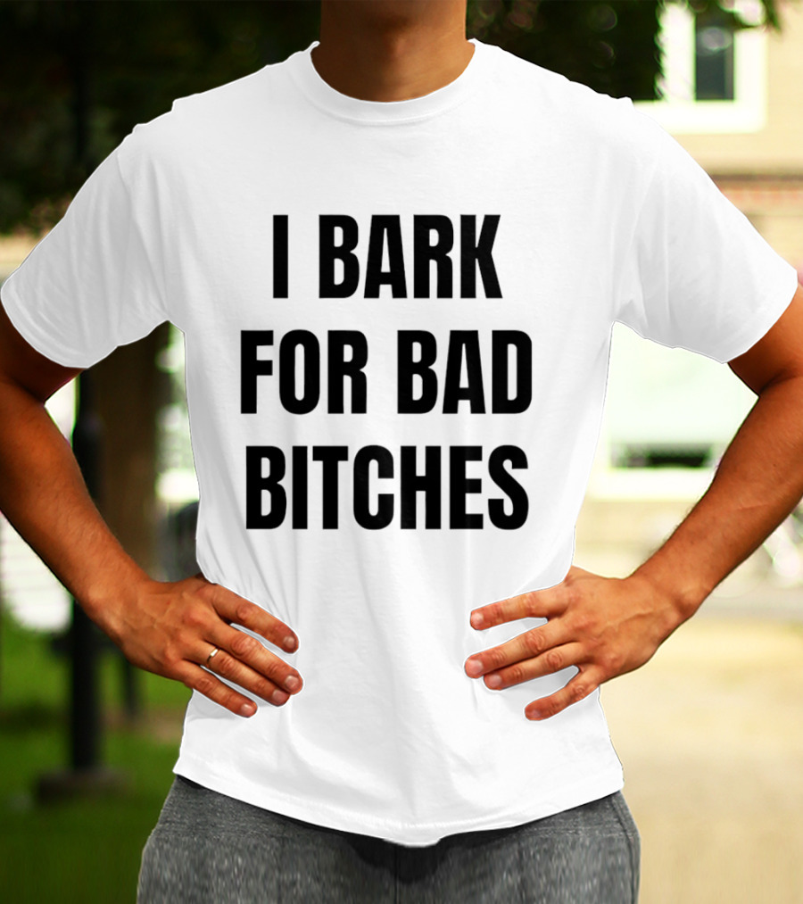 I Bark For Bad Bitches T-Shirt