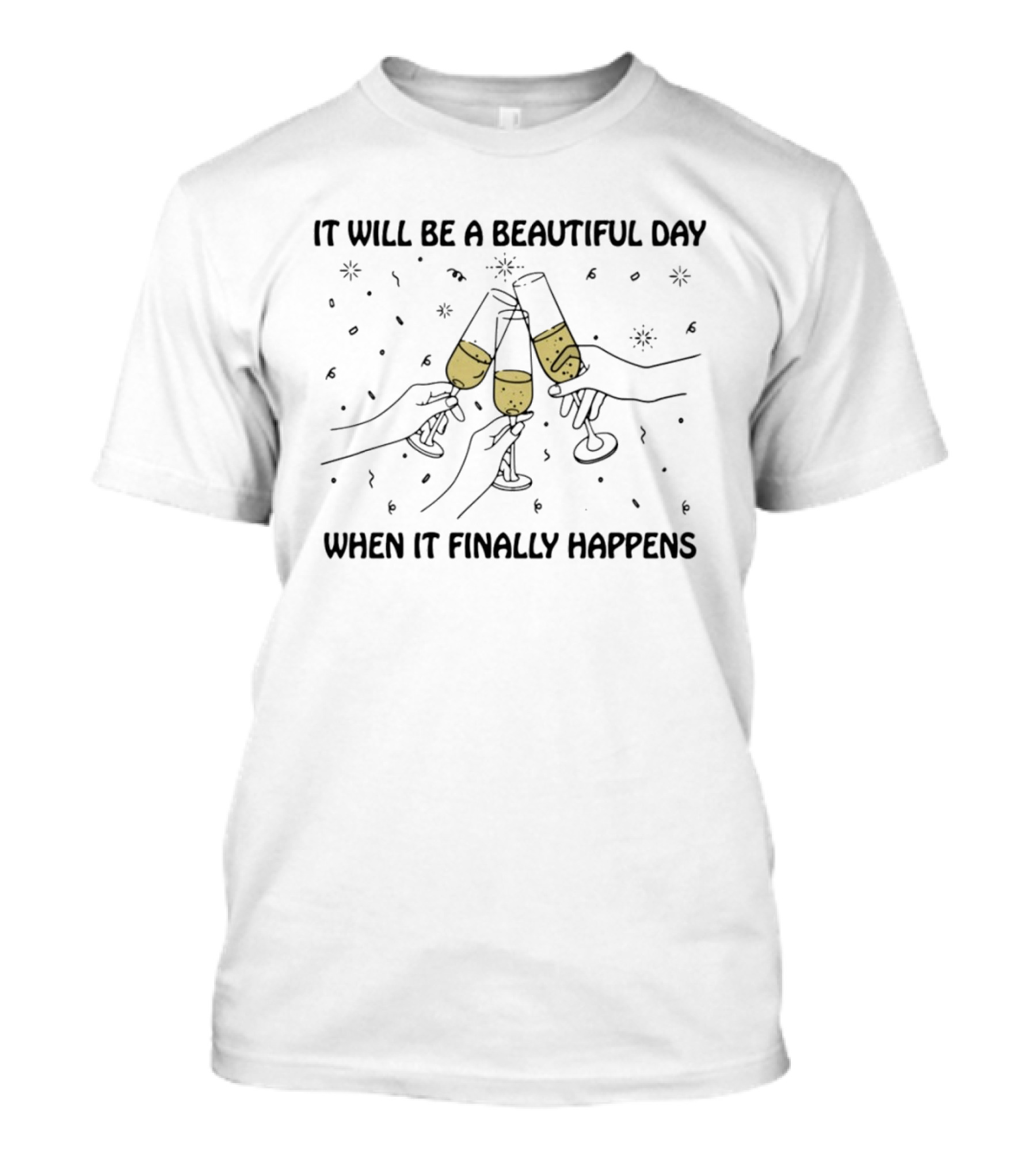It Will Be A Beautiful Day When It Finally Happens Toasting Celebration T-Shirt
