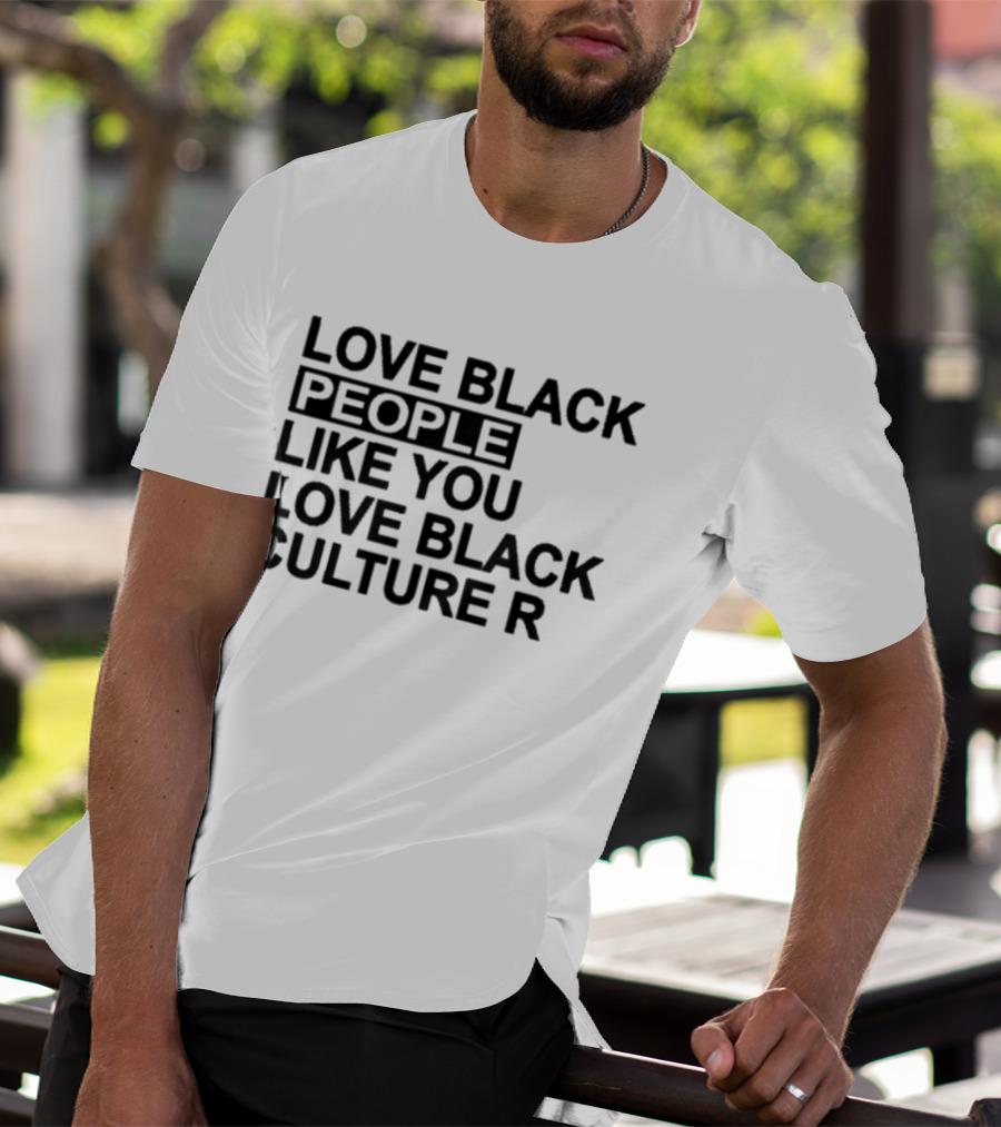 Love Black People Like You Love Black Culture R T-Shirt