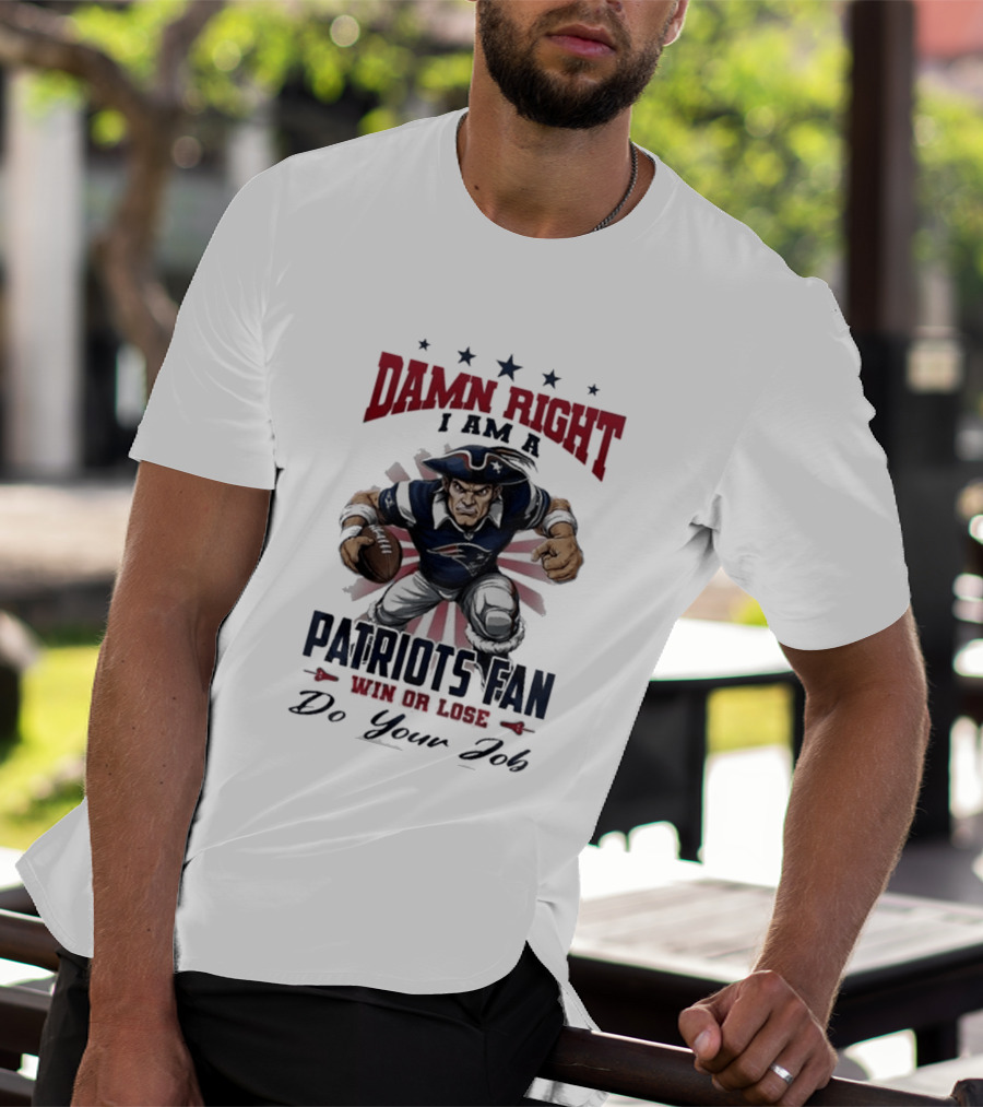Damn Right I Am A New England Patriots Fan Win Or Lose Do Your Job T-Shirt