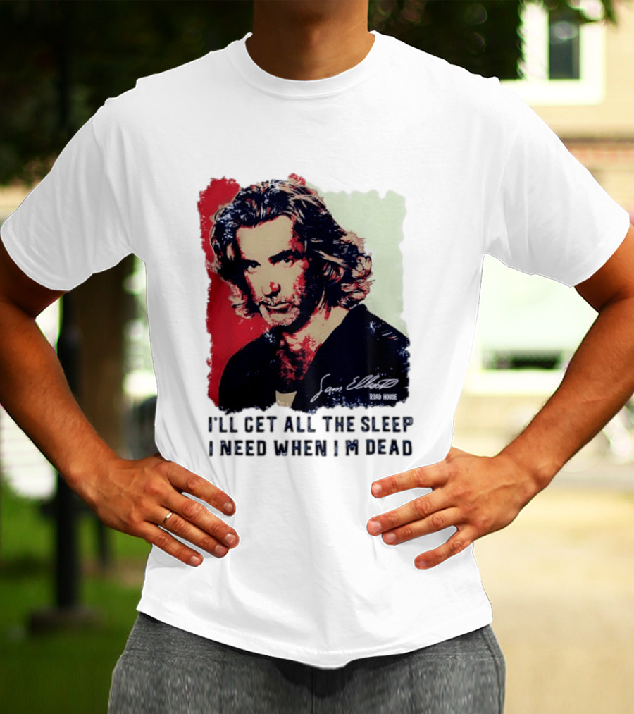 Sam Elliott Road House I'll Get All The Sleep I Need When I'm Dead T-Shirt