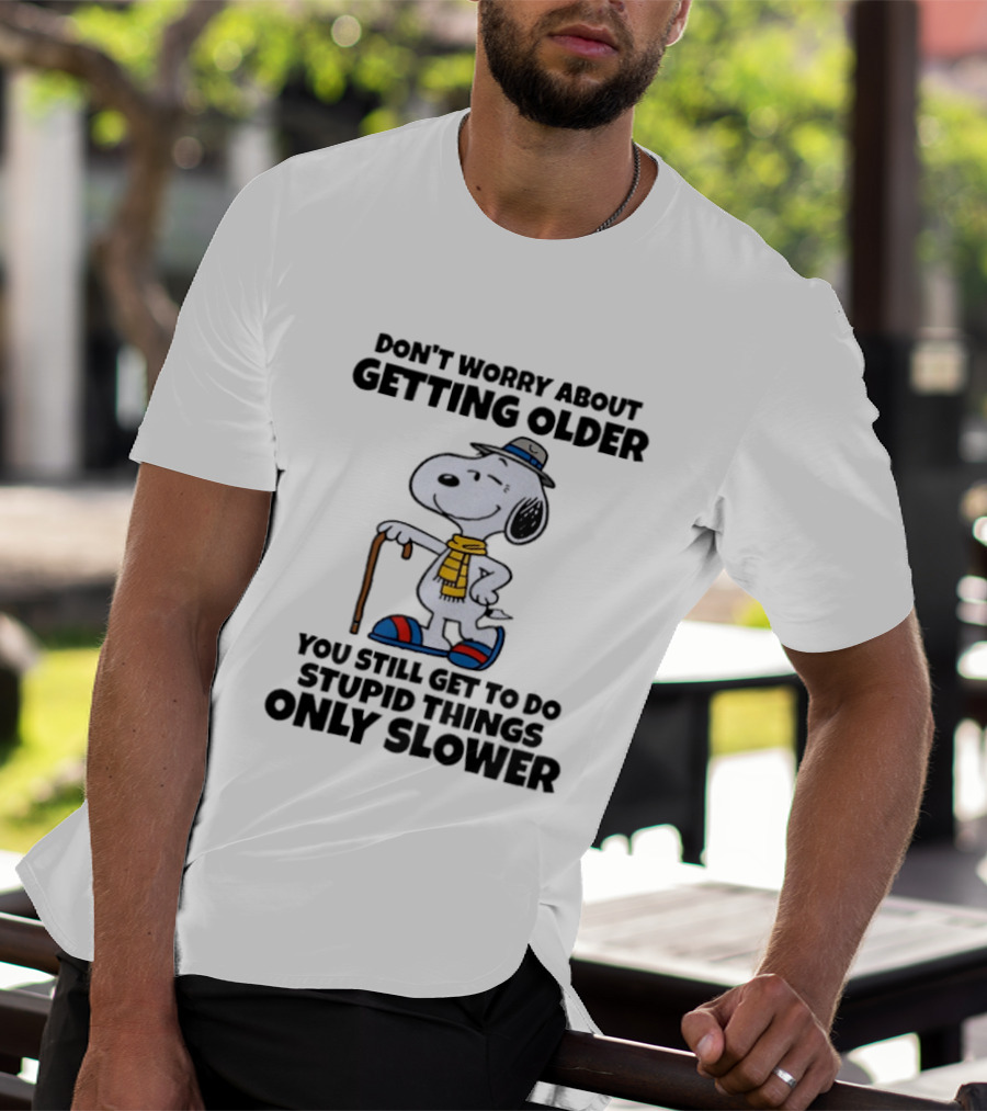 Snoopy Don't Worry About Getting Older You Still Get To Do Stupid Things Only Slower T-Shirt